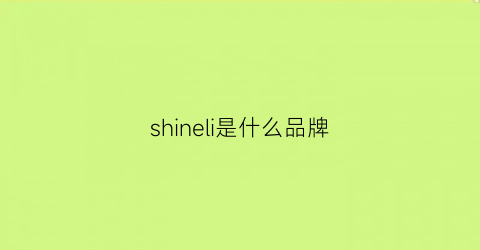 shineli是什么品牌(shinelong是什么品牌)