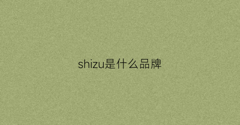 shizu是什么品牌(shizukaumi是什么牌子)