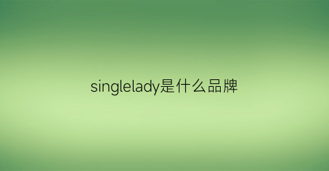 singlelady是什么品牌(singlelifeds是什么品牌)