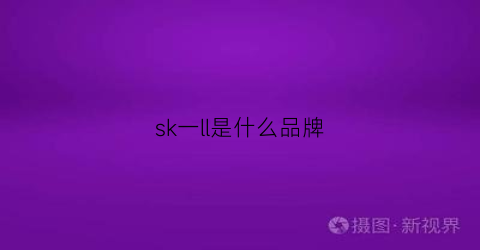 sk一ll是什么品牌(skl是什么牌子)