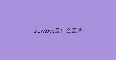 slowlove是什么品牌(loveshow是什么牌子)