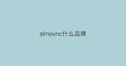 slrnovnc什么品牌(slncenow是什么牌子)