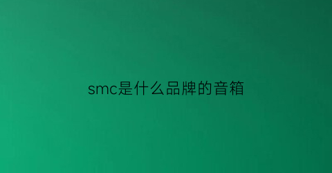 smc是什么品牌的音箱(smd音响)