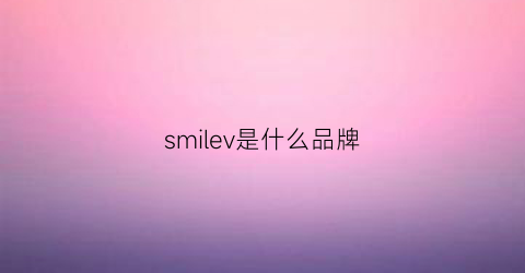 smilev是什么品牌(smile是什么牌子貴嗎)