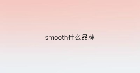 smooth什么品牌(smile是什么品牌)