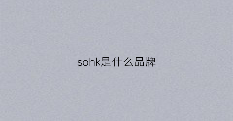 sohk是什么品牌(soiakyo是什么牌子)