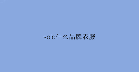 solo什么品牌衣服(solo是什么牌子)