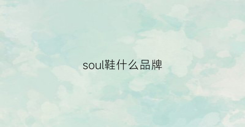 soul鞋什么品牌(soul品牌)