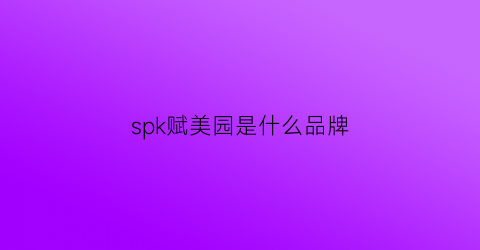 spk赋美园是什么品牌(赋美园连锁店)