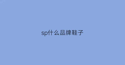 sp什么品牌鞋子(sp是什么牌子鞋)