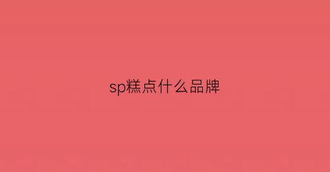 sp糕点什么品牌(sp蛋糕油百度百科)