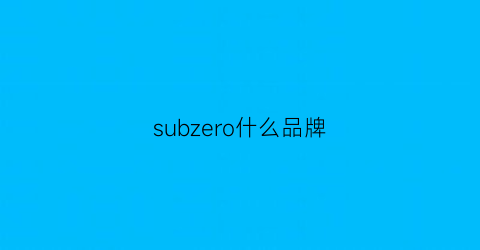 subzero什么品牌(supbro是啥牌子)