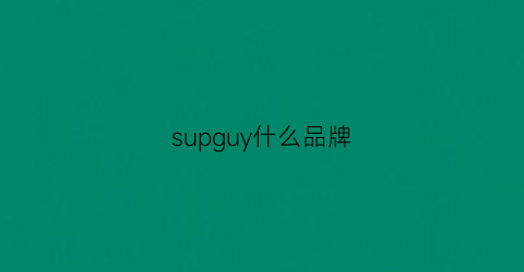 supguy什么品牌(supaj是什么品牌)