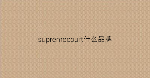 supremecourt什么品牌(supremecourtcase)