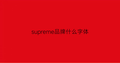 supreme品牌什么字体(supreme的商标是什么样的)