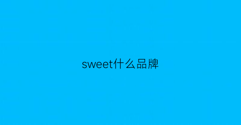 sweet什么品牌(sweetsmile什么牌子)