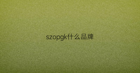 szopgk什么品牌(szopgk是什么牌子)