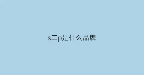 s二p是什么品牌(2s是什么牌子)