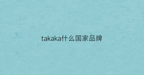 takaka什么国家品牌(takaoriginal什么档次)