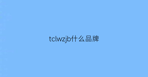 tclwzjb什么品牌(tcl牌子中文名)