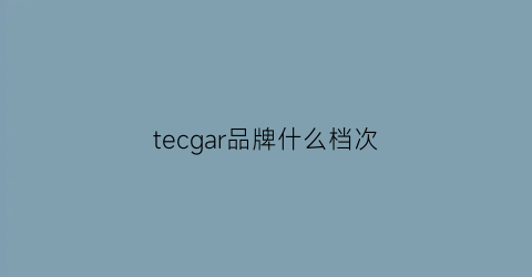 tecgar品牌什么档次(ter牌子)