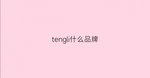 tengli什么品牌(tendanceparis什么牌子)