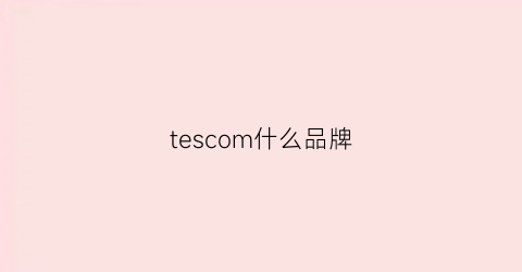 tescom什么品牌(tescom中文名品牌)