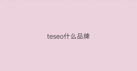 teseo什么品牌(tevrse什么牌子)