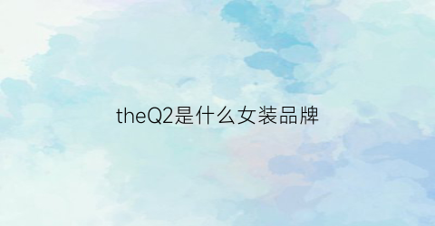 theQ2是什么女装品牌