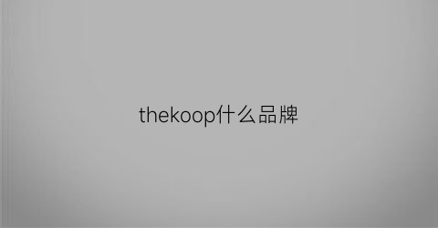 thekoop什么品牌(gkop什么牌子)