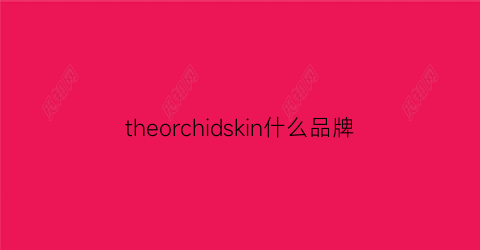 theorchidskin什么品牌(the什么牌子)