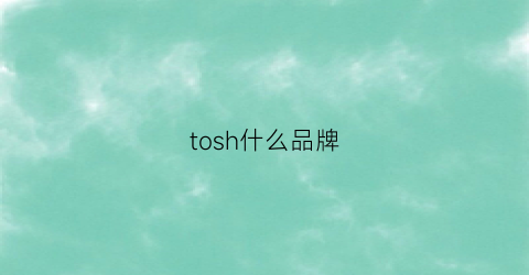 tosh什么品牌(todh什么品牌)