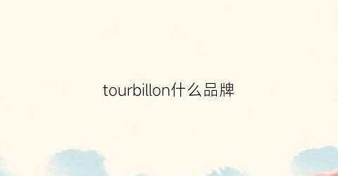 tourbillon什么品牌(tourbillon官网)