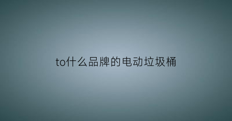 to什么品牌的电动垃圾桶(电动垃圾桶价格)