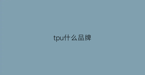 tpu什么品牌(tpu品牌)