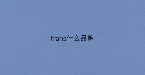 trans什么品牌(transit什么牌子的衣服)