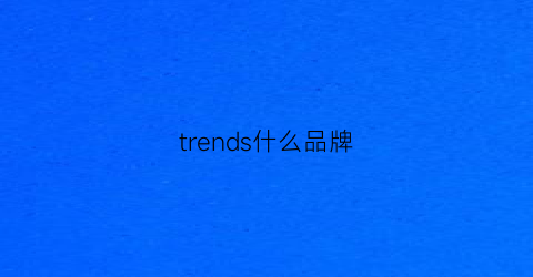 trends什么品牌(trend品牌中文名)