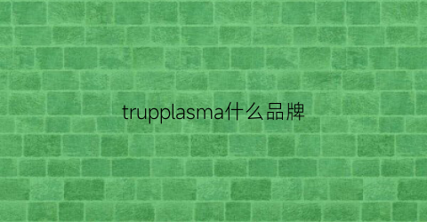 trupplasma什么品牌(truce品牌什么档次)