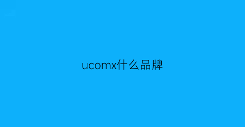 ucomx什么品牌(ucmro是什么品牌)