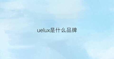 uelux是什么品牌(uelux是什么品牌)