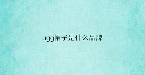 ugg帽子是什么品牌(ugg是什么牌子的衣服)