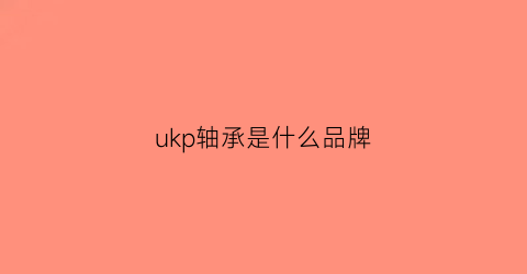 ukp轴承是什么品牌(ukp轴承与ucp轴承的区别)