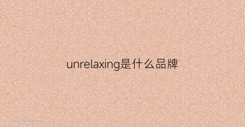 unrelaxing是什么品牌(unraion是什么牌子手表)