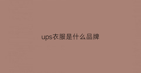 ups衣服是什么品牌(upsoab衣服是什么牌子贵吗)