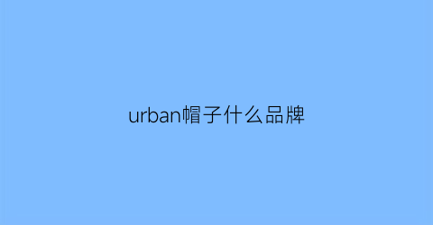 urban帽子什么品牌(urban是哪个国家的)