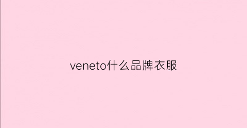 veneto什么品牌衣服(vedevones女装是什么牌子)