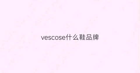 vescose什么鞋品牌(vessel鞋哪个国家品牌)