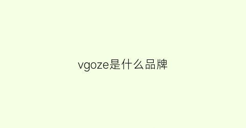 vgoze是什么品牌(vz是什么牌子)