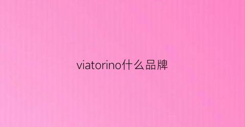 viatorino什么品牌(viciorias是什么牌子)