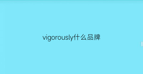 vigorously什么品牌(vigour是什么牌子)